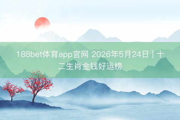 188bet体育app官网 2026年5月24日 | 十二生肖金钱好运榜