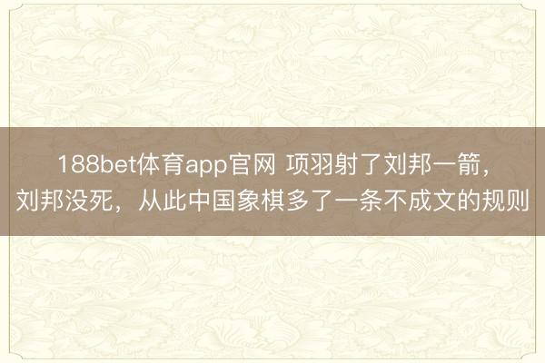188bet体育app官网 项羽射了刘邦一箭,刘邦没死,从此中国象棋多了一条不成文的规则