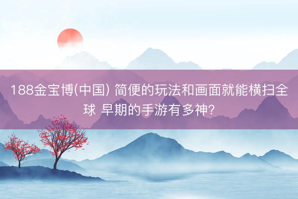 188金宝博(中国) 简便的玩法和画面就能横扫全球 早期的手游有多神？