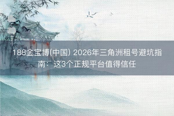 188金宝博(中国) 2026年三角洲租号避坑指南：这3个正规平台值得信任