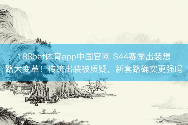 188bet体育app中国官网 S44赛季出装想路大变革!传统出装被质疑,新套路确实更强吗