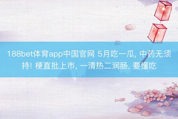 188bet体育app中国官网 5月吃一瓜, 中药无须持! 梗直批上市, 一清热二润肠, 要懂吃