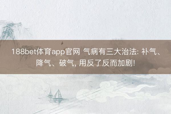 188bet体育app官网 气病有三大治法: 补气、降气、破气, 用反了反而加剧!
