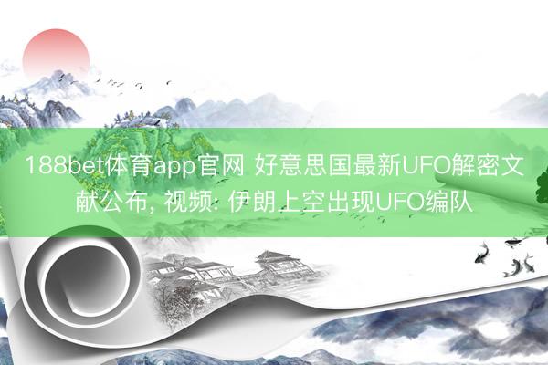 188bet体育app官网 好意思国最新UFO解密文献公布， 视频: 伊朗上空出现UFO编队