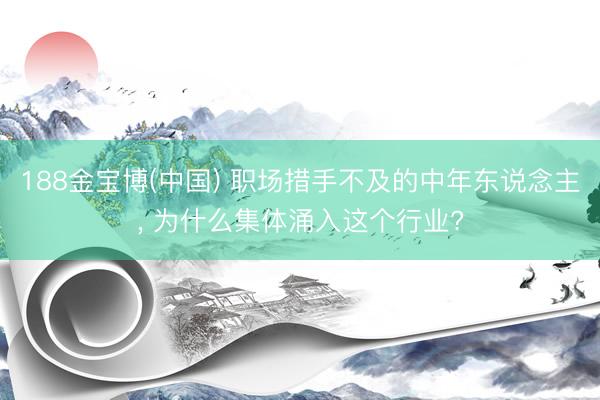 188金宝博(中国) 职场措手不及的中年东说念主， 为什么集体涌入这个行业?