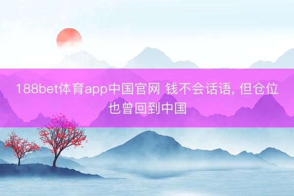 188bet体育app中国官网 钱不会话语， 但仓位也曾回到中国