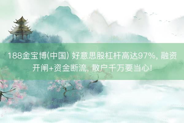 188金宝博(中国) 好意思股杠杆高达97%, 融资开闸+资金断流, 散户千万要当心!