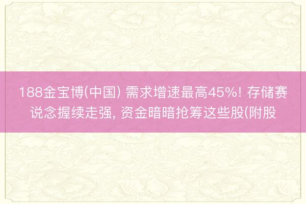 188金宝博(中国) 需求增速最高45%! 存储赛说念握续走强, 资金暗暗抢筹这些股(附股