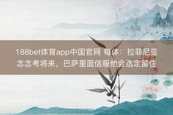 188bet体育app中国官网 每体:拉菲尼亚念念考将来,巴萨里面信服他会选定留住
