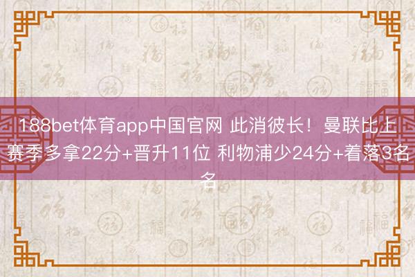 188bet体育app中国官网 此消彼长！曼联比上赛季多拿22分+晋升11位 利物浦少24分+着落3名