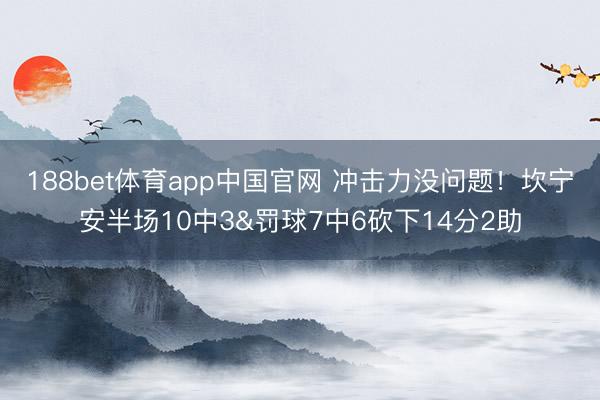188bet体育app中国官网 冲击力没问题！坎宁安半场10中3&罚球7中6砍下14分2助