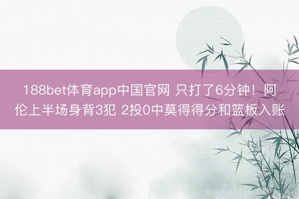 188bet体育app中国官网 只打了6分钟!阿伦上半场身背3犯 2投0中莫得得分和篮板入账