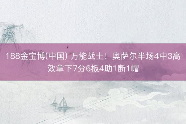 188金宝博(中国) 万能战士！奥萨尔半场4中3高效拿下7分6板4助1断1帽