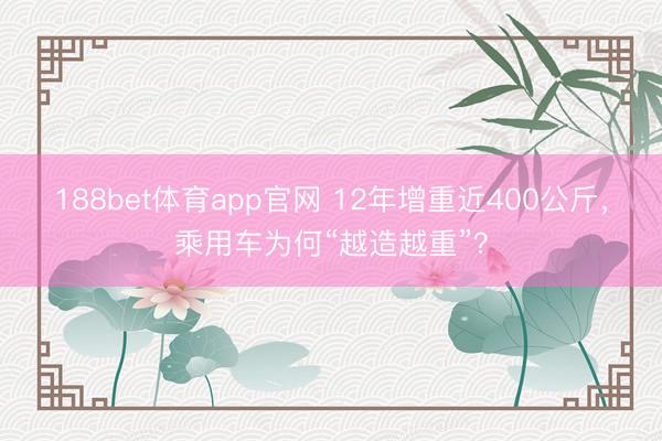 188bet体育app官网 12年增重近400公斤，乘用车为何“越造越重”？