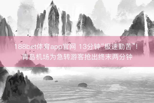 188bet体育app官网 13分钟“极速勤苦”! 青岛机场为急转游客抢出终末两分钟