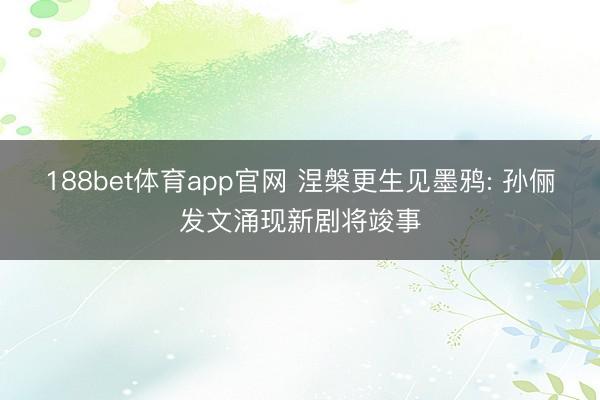 188bet体育app官网 涅槃更生见墨鸦: 孙俪发文涌现新剧将竣事