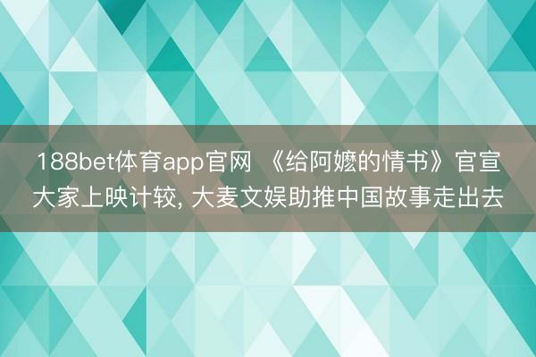 188bet体育app官网 《给阿嬷的情书》官宣大家上映计较, 大麦文娱助推中国故事走出去