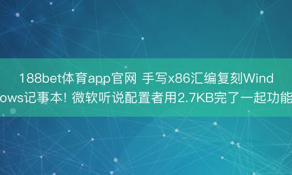 188bet体育app官网 手写x86汇编复刻Windows记事本! 微软听说配置者用2.7KB完了一起功能