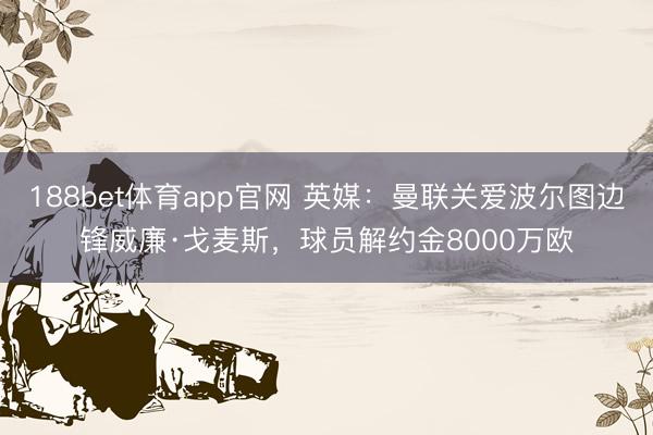 188bet体育app官网 英媒：曼联关爱波尔图边锋威廉·戈麦斯