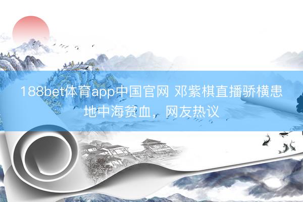188bet体育app中国官网 邓紫棋直播骄横患地中海贫血，网友热议