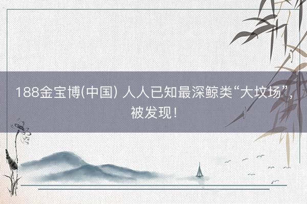 188金宝博(中国) 人人已知最深鲸类“大坟场”，被发现！
