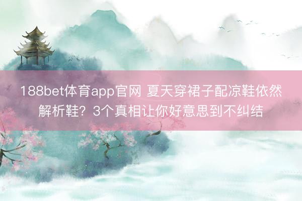 188bet体育app官网 夏天穿裙子配凉鞋依然解析鞋？3个真相让你好意思到不纠结