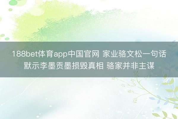 188bet体育app中国官网 家业骆文松一句话默示李墨贡墨损毁真相 骆家并非主谋