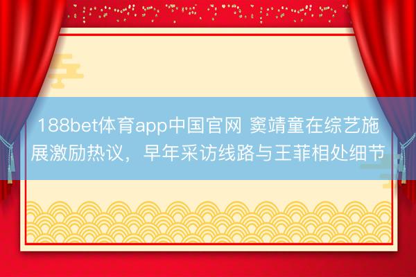 188bet体育app中国官网 窦靖童在综艺施展激励热议，早年采访线路与王菲相处细节
