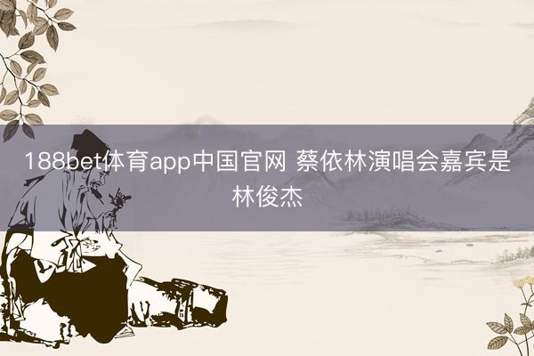 188bet体育app中国官网 蔡依林演唱会嘉宾是林俊杰