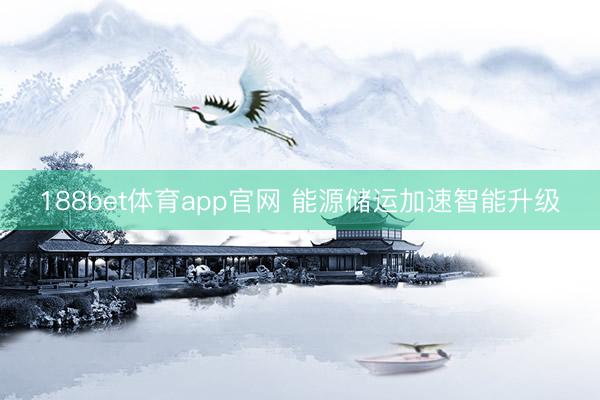188bet体育app官网 能源储运加速智能升级