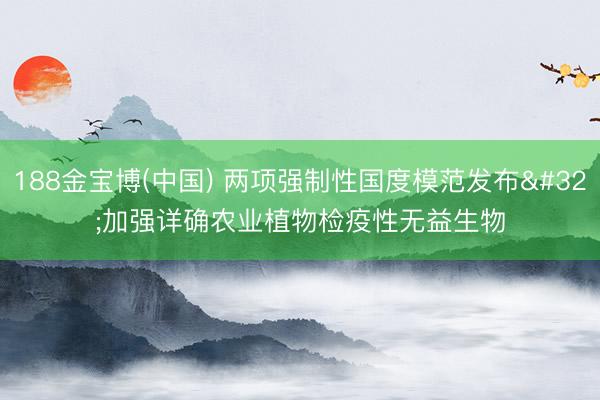 188金宝博(中国) 两项强制性国度模范发布 加强详确农业植物检疫性无益生物