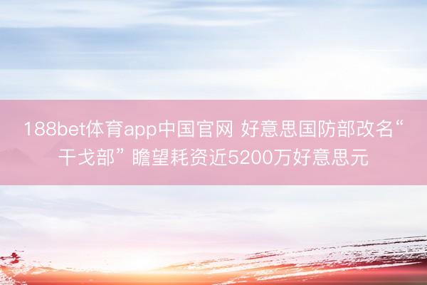 188bet体育app中国官网 好意思国防部改名“干戈部” 瞻望耗资近5200万好意思元