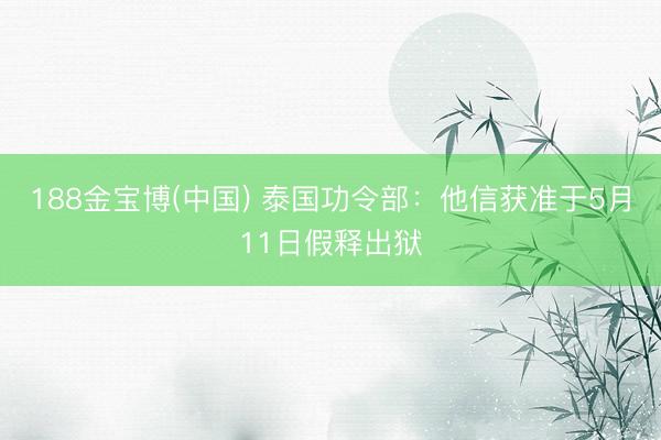 188金宝博(中国) 泰国功令部：他信获准于5月11日假释出狱