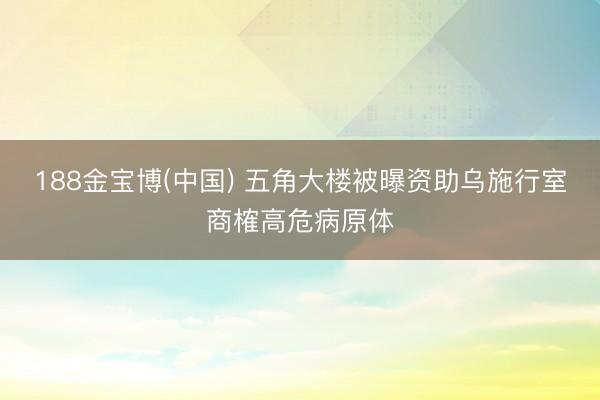 188金宝博(中国) 五角大楼被曝资助乌施行室商榷高危病原体