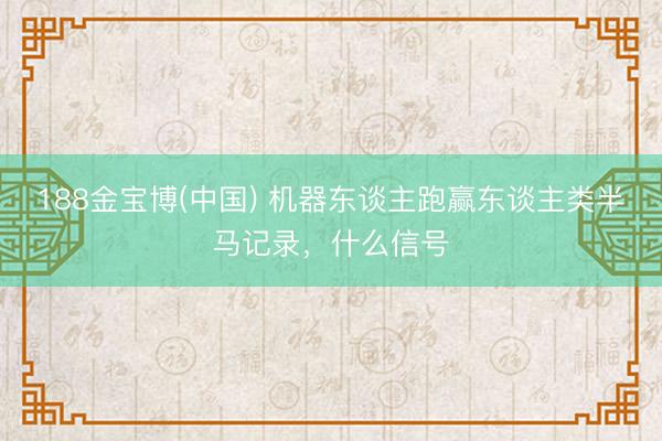 188金宝博(中国) 机器东谈主跑赢东谈主类半马记录，什么信号