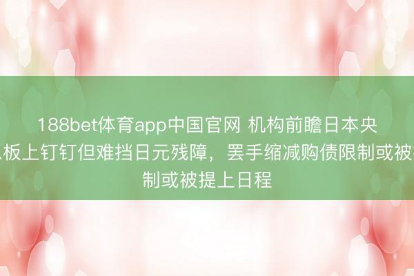 188bet体育app中国官网 机构前瞻日本央行：加息板上钉钉但难挡日元残障，罢手缩减购债限制或被提上日程