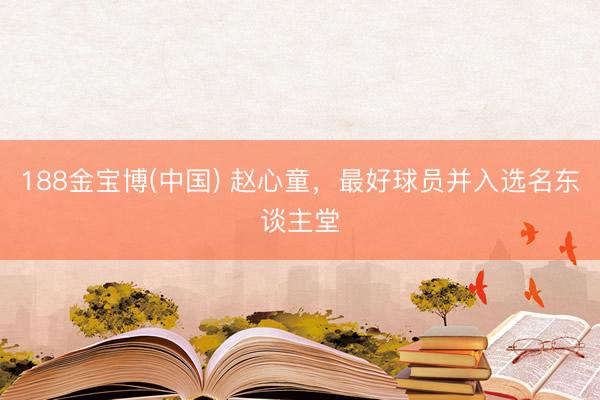 188金宝博(中国) 赵心童，最好球员并入选名东谈主堂