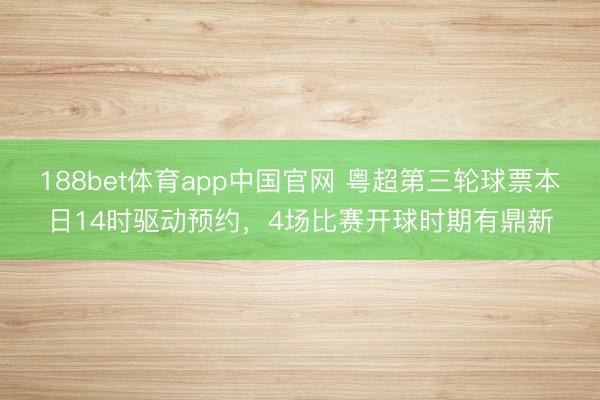 188bet体育app中国官网 粤超第三轮球票本日14时驱动预约，4场比赛开球时期有鼎新