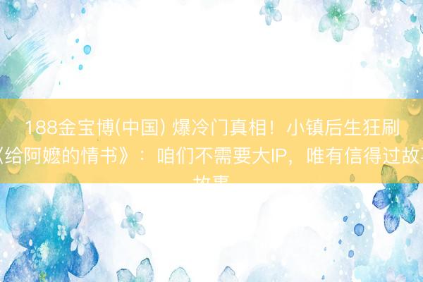188金宝博(中国) 爆冷门真相！小镇后生狂刷《给阿嬷的情书》：咱们不需要大IP，唯有信得过故事