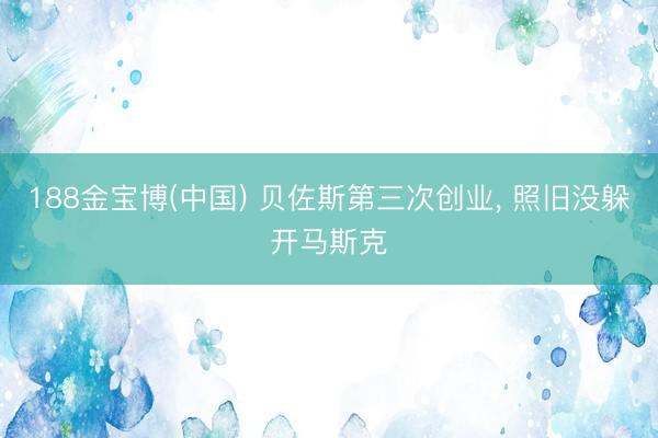188金宝博(中国) 贝佐斯第三次创业， 照旧没躲开马斯克