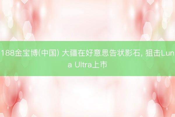 188金宝博(中国) 大疆在好意思告状影石， 狙击Luna Ultra上市