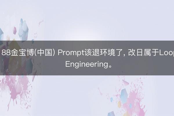 188金宝博(中国) Prompt该退环境了， 改日属于Loop Engineering。