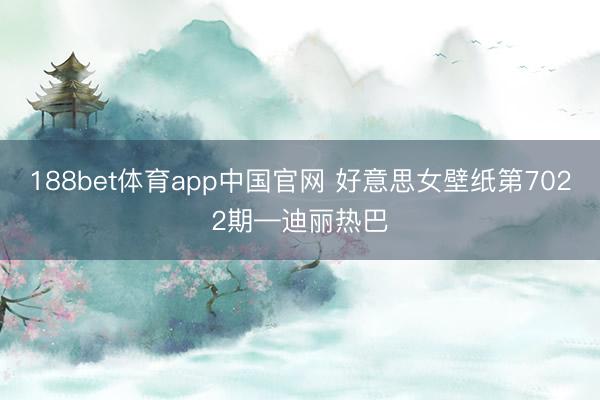 188bet体育app中国官网 好意思女壁纸第7022期—迪丽热巴