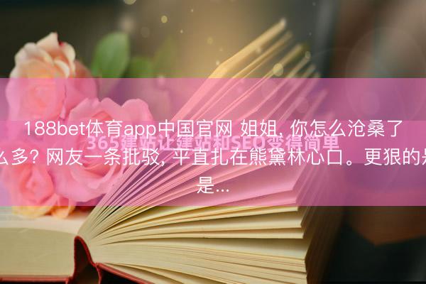 188bet体育app中国官网 姐姐, 你怎么沧桑了那么多? 网友一条批驳, 平直扎在熊黛林心口。更狠的是...