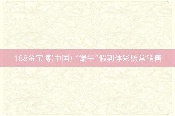 188金宝博(中国) “端午”假期体彩照常销售