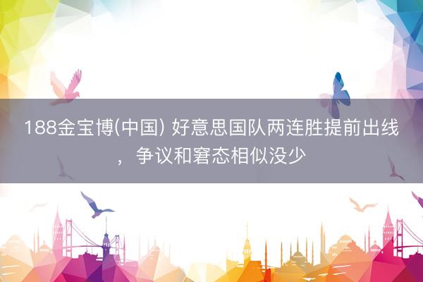 188金宝博(中国) 好意思国队两连胜提前出线，争议和窘态相似没少